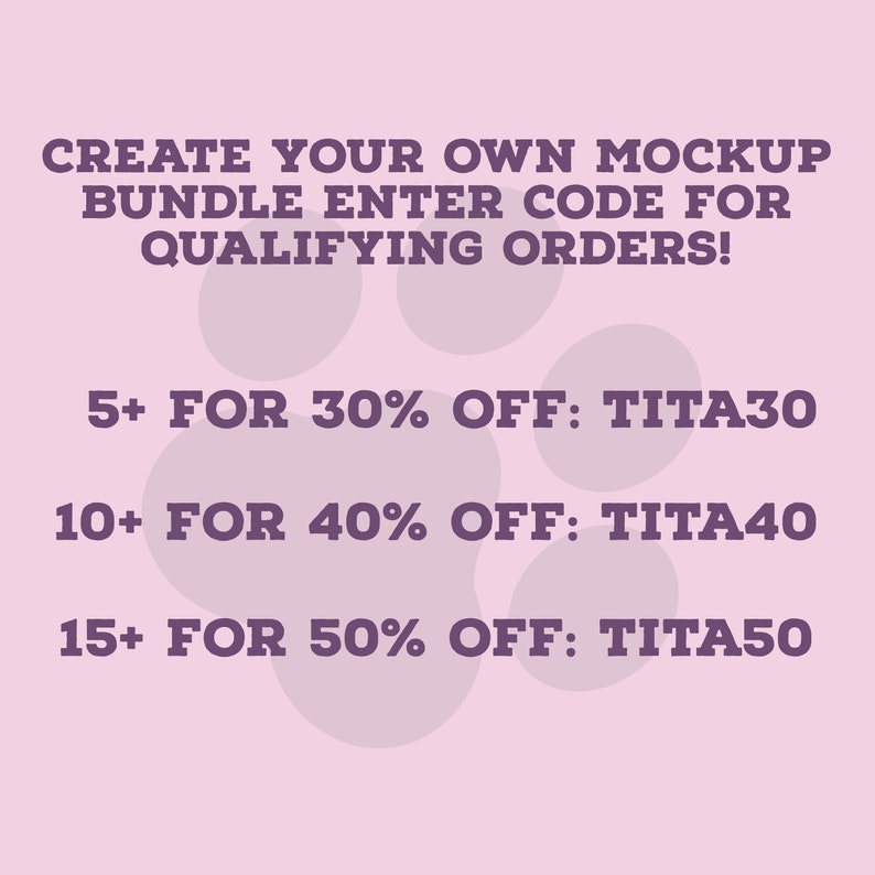 May include: A pink background with paw print shapes and text in purple. The text reads "CREATE YOUR OWN MOCKUP BUNDLE ENTER CODE FOR QUALIFYING ORDERS!" and offers discounts with codes: TITA30, TITA40, and TITA50.