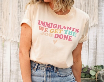 Immigrant Shirt, Immigrants We Get The Job Done Shirt, Immigration Shirt, Empowerment Shirt, Anti Racist Shirt, Inspirational Shirt