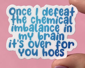 Once I defeat the chemical imbalance in my brain it’s over for you hoes sticker, mental health sticker, depression awareness, anxiety