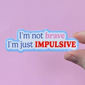 May include: A blue sticker with the text "I'm not brave I'm just impulsive" in white, red, and pink lettering.