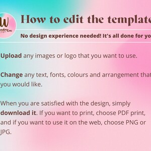 May include: A pink and blue gradient background with text that reads "How to edit the template: No design experience needed! It's all done for you!"  The text below the heading includes three bullet points: "Upload any images or logo that you want to use.", "Change any text, fonts, colours and arrangement that you would like.", and "When you are satisfied with the design, simply download it. If you want to print, choose PDF print, and if you want to use it on the web, choose PNG or JPG."