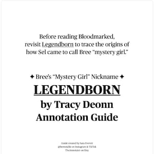 May include: A black and white text-based image with the title "LEGENDBORN" by Tracy Deonn. The text "Annotation Guide" is below the title. The text "Bree's "Mystery Girl" Nickname" is above the title. The text "Before reading Bloodmarked, revisit Legendborn to trace the origins of how Sel came to call Bree "mystery girl." is at the top of the image. The text "Guide created by Sara Everett @beetotable on Instagram & TikTok TheAnnotater on Etsy" is at the bottom of the image. The text "You may share this guide! The more people talking about this amazing series, the better!" is below the guide creator information. The text "Transparency: My goal is not profit. It's sharing a love for reading and annotating This guide lists for $0.50 on Etsy, which covers Etsy fees and provides a gross profit of $0.23-50.26 cents per sale." is below the sharing statement. The text "Page 1 of 9" is at the bottom right corner of the image.