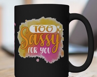 Sassy Coffee Mug, Nice Women's "Too Sassy for You" 15oz Coffee Cup, FREE SHIPPING, Sassy Coffee Cup, Women's Gift, Gifts for Women, Mom Gift