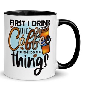 Women's Coffee Cups, "First I Drink the Coffee Then I Do the Things" 11oz 6 COLORS Coffee Cups, FREE SHIPPING, Coffee Lovers, Nice Mom Gifts
