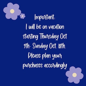 May include: A navy blue background with white text and purple flower illustrations. The text reads: "Important: I will be on vacation starting Thursday Oct 9th - Sunday Oct. 18th. Please plan your purchases accordingly."