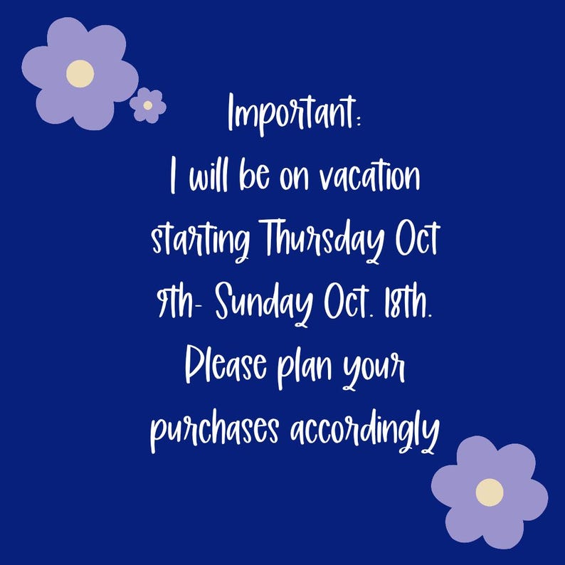 May include: A navy blue background with white text and purple flower illustrations. The text reads: "Important: I will be on vacation starting Thursday Oct 9th - Sunday Oct. 18th. Please plan your purchases accordingly."