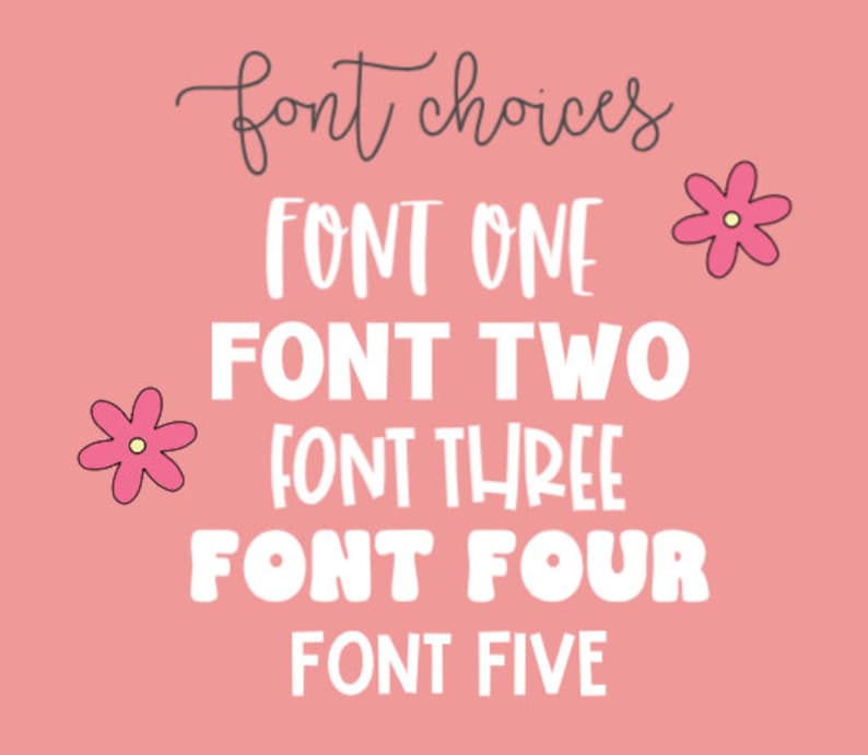 May include: A pink background with the text "font choices" in gray cursive script. Below the text are five different font styles in white, each labeled "FONT ONE", "FONT TWO", "FONT THREE", "FONT FOUR", and "FONT FIVE". Two pink flowers with yellow centers are on the right side of the image.