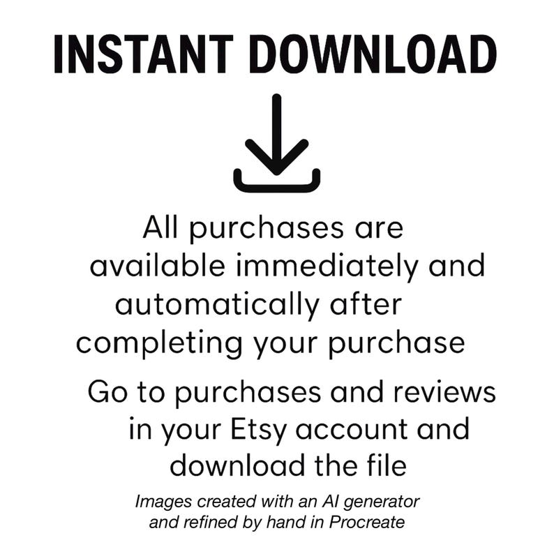 May include: A black and white graphic featuring the text INSTANT DOWNLOAD above a downward arrow icon. Below this, the text reads: All purchases are available immediately and automatically after completing your purchase. Go to purchases and reviews in your Etsy account and download the file. At the bottom, the text states: Images created with an AI generator and refined by hand in Procreate.