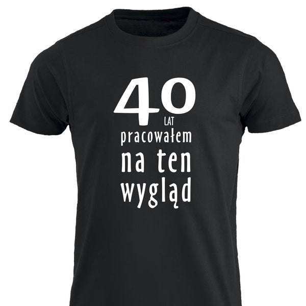 40 Lat Pracowalem Na Ten Wyglad Koszulka Urodzinowa 40 Urodziny Smieszne T-shirt Polska Prezent Polskie Koszulki w UK T-shirt 40e anniversaire PL