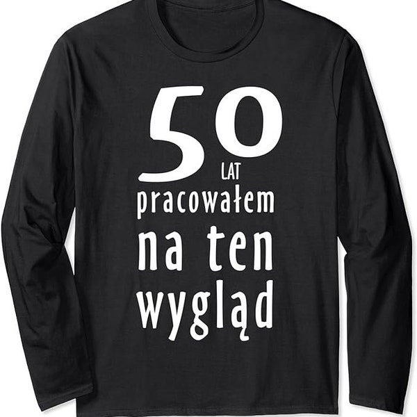 50 Lat Pracowalem Na Ten Wyglad Koszulka Urodzinowa 50 Urodziny Smieszne Long Sleeve T-Shirt Polska Polskie Koszulki w UK 50th Birthday