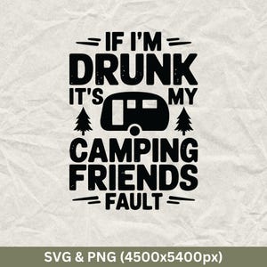 May include: Black and white graphic design with the text "If I'm Drunk It's My Camping Friends Fault" with a camper silhouette in the middle.