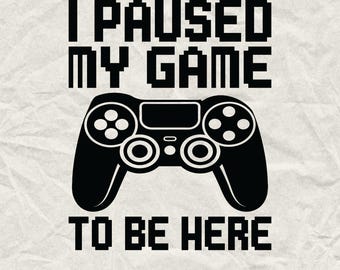 I Paused My Game To Be Here SVG, Funny Gamer Quote (Digital Download)