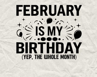 May include: Black and white graphic design with the text "February is my birthday (Yep, the whole month)".
