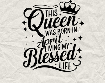 This Queen Was Born In April. Living My Blessed Life SVG, April Birthday Shirts, Funny Birthday Gift, Birthday Party, Birthday Squad,SVG SVG