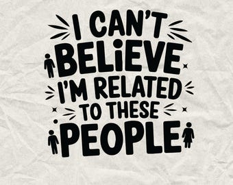 May include: Black and white graphic text design with the text "I can't believe I'm related to these people". The text is surrounded by stylized stars and stick figures.