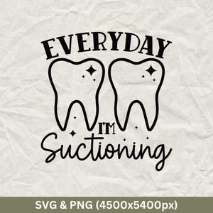 Everyday I&#39;m Suctioning SVG: Dental Hygienist PNG (Digital Download)