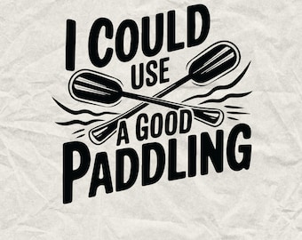 I Could Use A Good Paddling SVG, Kayaking Quote (Digital Download)