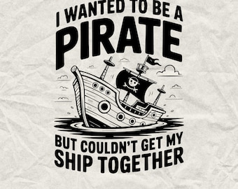 May include: Black and white illustration of a pirate ship with a skull and crossbones flag. The text reads "I WANTED TO BE A PIRATE BUT COULDN'T GET MY SHIP TOGETHER."