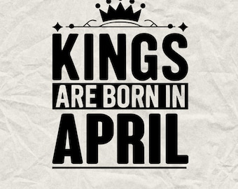 Kings Are Born in April SVG: Funny Birthday Gift (Digital Download)