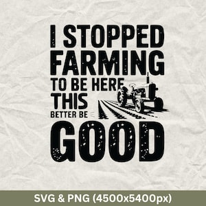 May include: Black and white graphic design with a tractor and the text "I stopped farming to be here this better be good".