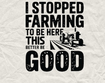 I Stopped Farming To Be Here.., Farming Svg, Farmer Svg, Tractor avg, Farming Svg, Farm Svg, Farmhouse Svg,  Farm life Svg, Farmer Shirt