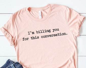 I'm Billing You for This Conversation, Law Student Shirt, Lawyer Shirt, Pscyhology Student, Psychologist Shirt, Counseling Shirt,Lawyer gift
