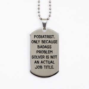Funny Podiatrist Silver Dog Tag, Podiatrist. Only Because Badass Problem Solver Is Not., Present For Friends, Fancy Gifts From Team Leader
