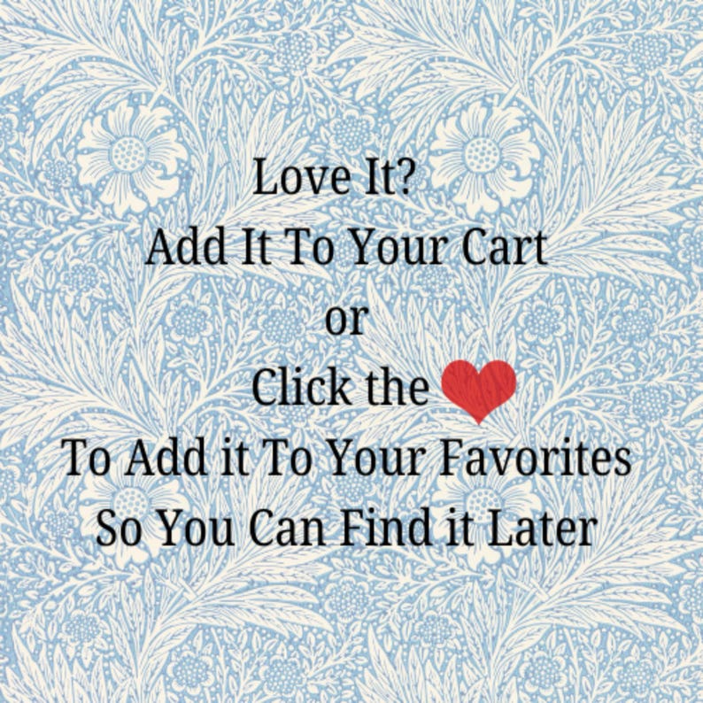 May include: Image with text on a light blue floral background. The text reads "Love It? Add It To Your Cart or Click the To Add it To Your Favorites So You Can Find it Later." A red heart graphic is included.
