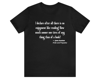 May include: Black t-shirt with a quote from Jane Austen's "Pride and Prejudice" in white text. The quote reads, "I declare after all there is no enjoyment like reading! How much sooner one tires of any thing than of a book!"