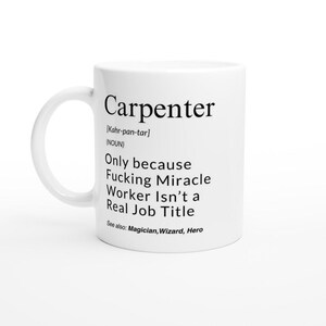 Può includere: Tazza in ceramica bianca con testo nero. Il testo recita "Carpenter" seguito da una definizione. Il testo continua con "Only because Fucking Miracle Worker Isn't a Real Job Title." Il testo aggiuntivo recita "See also: Magician, Wizard, Hero."