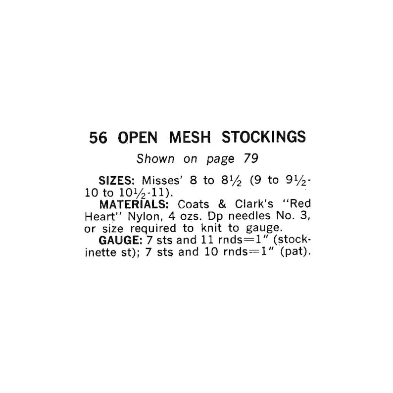 May include: A knitting pattern for open mesh stockings, sizes 8 to 8 1/2, 9 to 9 1/2, 10 to 10 1/2, and 11. The pattern calls for Coats & Clark's "Red Heart" Nylon yarn, 4 ounces, and double pointed needles size 3 or size required to knit to gauge. The gauge is 7 stitches and 11 rows equals 1 inch in stockinette stitch and 7 stitches and 10 rows equals 1 inch in pattern.