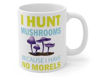 Mushroom Hunting Coffee Mug, I Hunt Mushrooms Because I Have No Morels, Fungi Gift