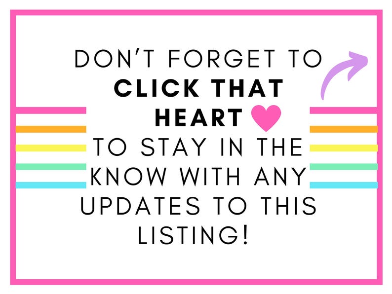 May include: A white rectangular graphic with a pink border. The text reads "DON'T FORGET TO CLICK THAT HEART TO STAY IN THE KNOW WITH ANY UPDATES TO THIS LISTING!" A pink heart and purple arrow are also included.