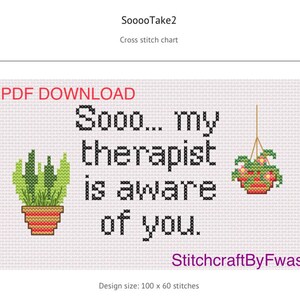 May include: Cross stitch pattern featuring the text "Sooo... my therapist is aware of you." with two potted plants, one hanging and one on the ground. The design size is 100 x 60 stitches.