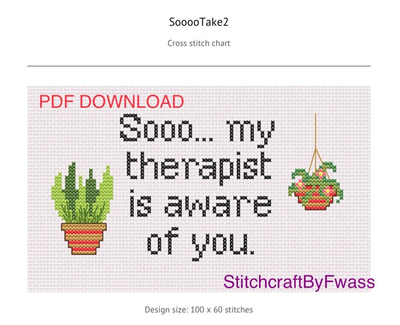 May include: Cross stitch pattern featuring the text "Sooo... my therapist is aware of you." with two potted plants, one hanging and one on the ground. The design size is 100 x 60 stitches.