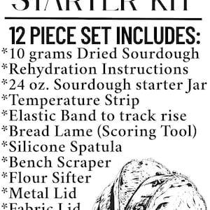 May include: A black and white image of a sourdough starter kit. The text reads "SOURDOUGH STARTER KIT" and "12 PIECE SET INCLUDES:" followed by a list of items, including dried sourdough, a jar, and a scale. A drawing of sliced bread is also included.
