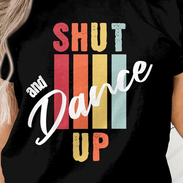 Shut Up and Dance, Shut Up Shirts, Funny Gift