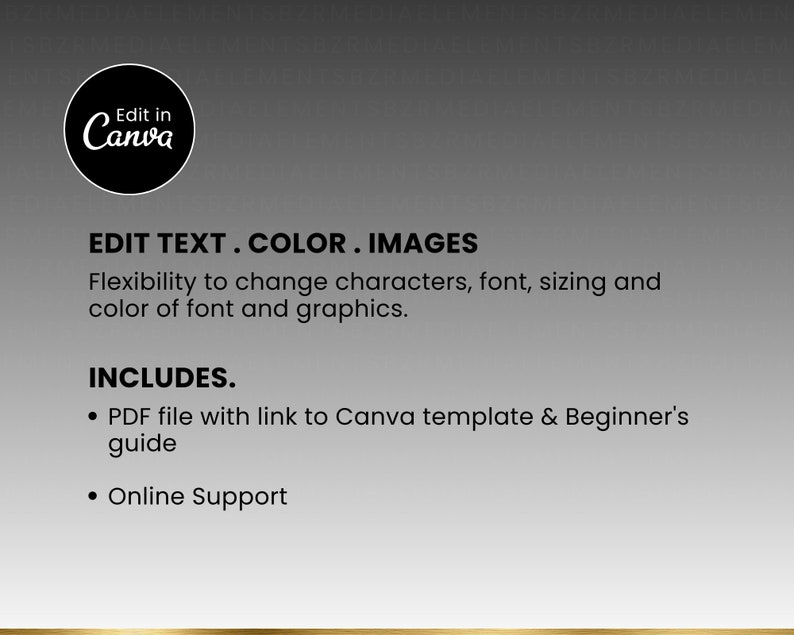 May include: A black and white image with the text "Edit in Canva" in a circle. The text "EDIT TEXT.COLOR.IMAGES" is below the circle. The text "Flexibility to change characters, font, sizing and color of font and graphics." is below the first text. The text "INCLUDES." is below the second text. The text "&bull; PDF file with link to Canva template & Beginner's guide" is below the third text. The text "&bull; Online Support" is below the fourth text.
