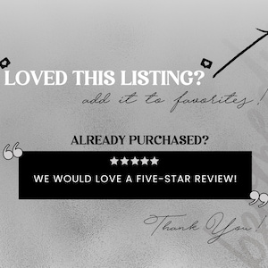 May include: A graphic with text on a textured gray background. The text reads "LOVED THIS LISTING? add it to favorites!" and "ALREADY PURCHASED? WE WOULD LOVE A FIVE-STAR REVIEW!" with an arrow and stars.