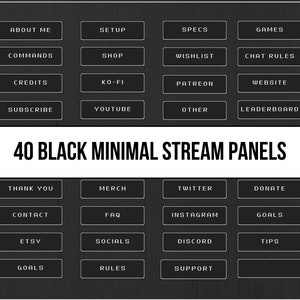 May include: Forty black minimal stream panels with white text. The panels are arranged in a grid of four columns and five rows. The text on the panels includes: About Me, Setup, Specs, Commands, Games, Shop, Wishlist, Chat Rules, Credits, Ko-Fi, Patreon, Website, Subscribe, Youtube, Other, Leaderboard, Thank You, Merch, Twitter, Donate, Contact, FAQ, Instagram, Goals, Etsy, Socials, Discord, Tips, Goals, Rules, Support.