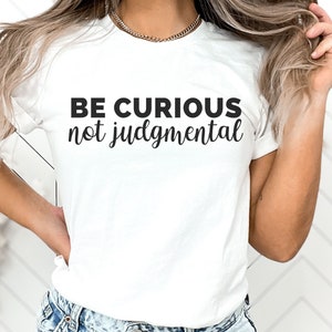 be curious not judgmental shirt, motivational shirt, mental health shirt, birthday gift for her, be kind shirt, kindness gift, kindness tee