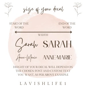 May include: A graphic showing how to measure the width and height of a custom decal. The graphic shows the words "Sarah" and "Anne-Marie" written in different fonts and styles. The text reads "size of your decal", "START OF THE WORD", "END OF THE WORD", "WIDTH", "HEIGHT OF YOUR DECAL WILL DEPEND ON THE CHOSEN FONT AND CUSTOM TEXT YOU WANT, AS PER ABOVE EXAMPLE", and "LAVISH LIFE1".