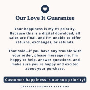 May include: A digital download guarantee notice with the text "Our Love It Guarantee" at the top. The text states that customer happiness is the top priority and that sales are final. The Etsy shop URL is at the bottom.