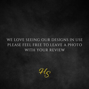 May include: Black and white text on a dark gray background that reads "WE LOVE SEEING OUR DESIGNS IN USE PLEASE FEEL FREE TO LEAVE A PHOTO WITH YOUR REVIEW". The text "HS" is written in gold cursive at the bottom of the image.
