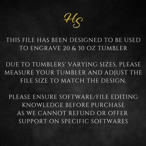 May include: Text on a black background with white text that reads: "This file has been designed to be used to engrave 20 & 30 oz tumbler. Due to tumblers' varying sizes, please measure your tumbler and adjust the file size to match the design. Please ensure software/file editing knowledge before purchase as we cannot refund or offer support on specific softwares."