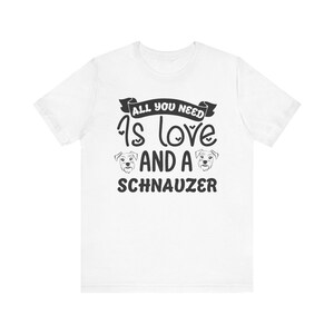 All You Need is Love and a Schnauzer T-Shirt - Perfect Dog Lover Gift | Cute Schnauzer Tee