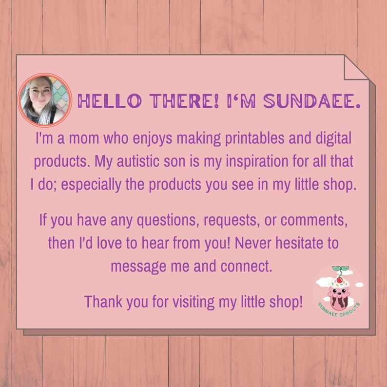 Puede incluir: Una tarjeta rosa y blanca con una foto de una mujer sonriendo. El texto en la tarjeta dice "HELLO THERE! I'M SUNDAEE." y "Soy una mam&aacute; que disfruta creando imprimibles y productos digitales. Mi hijo autista es mi inspiraci&oacute;n para todo lo que hago; especialmente los productos que ves en mi peque&ntilde;a tienda. Si tienes alguna pregunta, solicitud o comentario, &iexcl;me encantar&iacute;a escucharte! No dudes en contactarme. &iexcl;Gracias por visitar mi peque&ntilde;a tienda! SUNDAEE SPROUTS".
