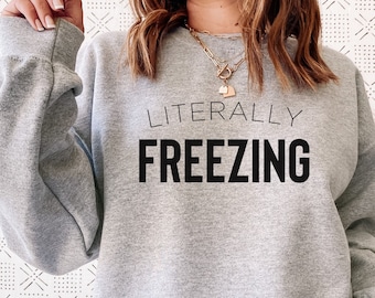 Literally Freezing Sweatshirt, Cute Gift for Her, Funny Sweatshirt, Women's Sweatshirt, Fall Sweatshirt, Winter Sweatshirt, Cold Sweatshirt