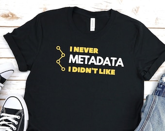 I Never Metadata T-Shirt, Statistics Shirt, Data Shirt, Data Analyst Gift, Data Science, Computer Science, Analyst Shirt