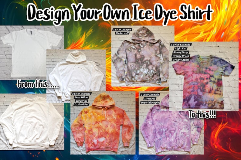 May include: Design your own ice dye shirt. The image shows a variety of blank shirts and hoodies, and the same shirts and hoodies with different ice dye patterns. The text "Design Your Own Ice Dye Shirt" is at the top of the image. The text "From this..." is at the bottom left of the image. The text "To this!!!" is at the bottom right of the image.